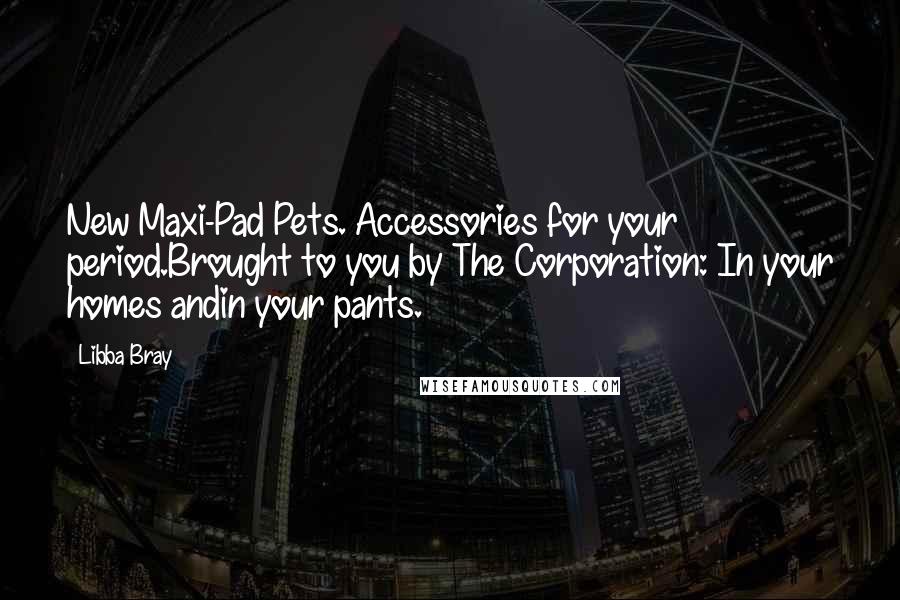 Libba Bray Quotes: New Maxi-Pad Pets. Accessories for your period.Brought to you by The Corporation: In your homes andin your pants.