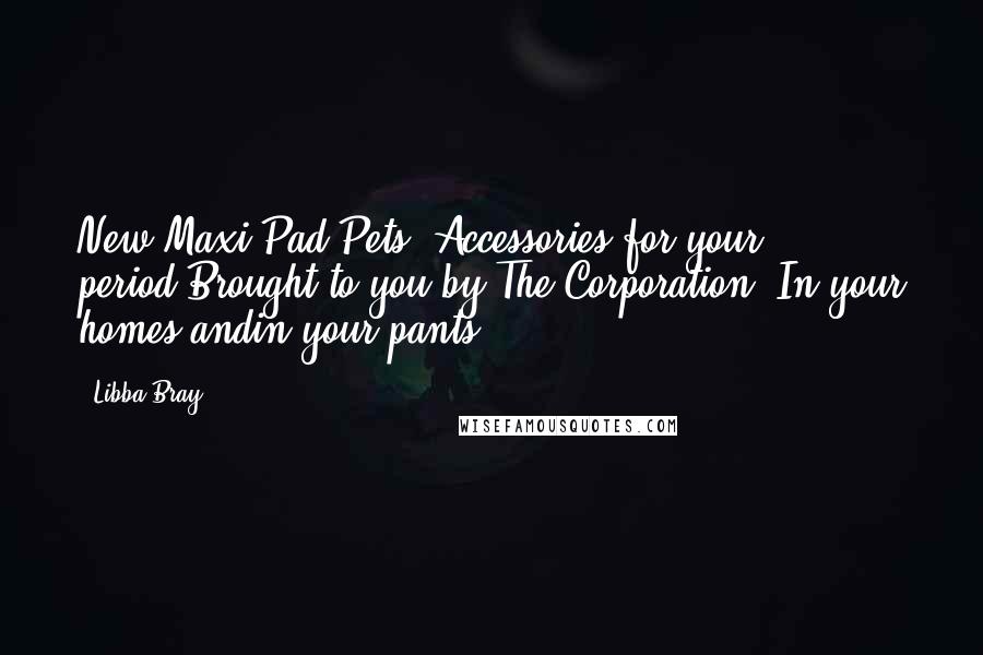 Libba Bray Quotes: New Maxi-Pad Pets. Accessories for your period.Brought to you by The Corporation: In your homes andin your pants.