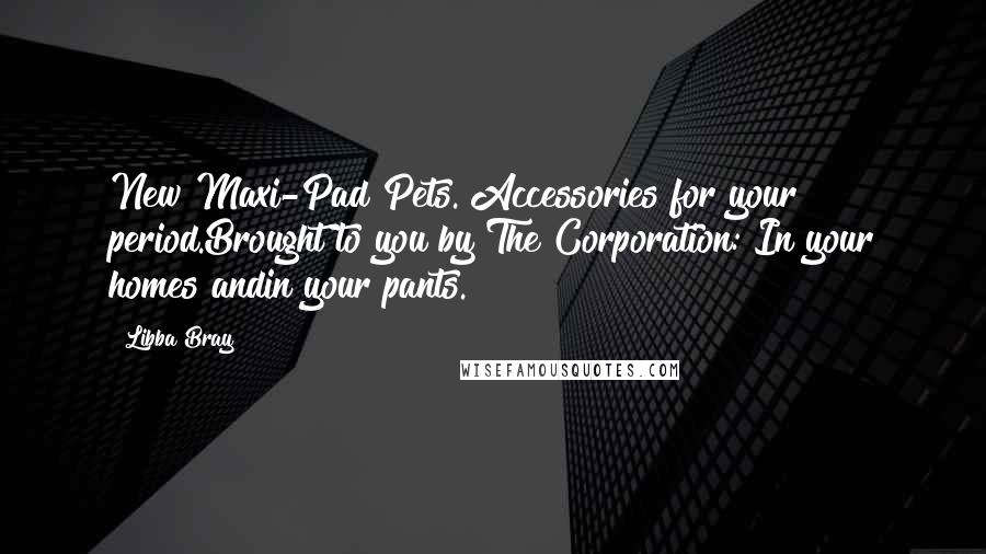 Libba Bray Quotes: New Maxi-Pad Pets. Accessories for your period.Brought to you by The Corporation: In your homes andin your pants.