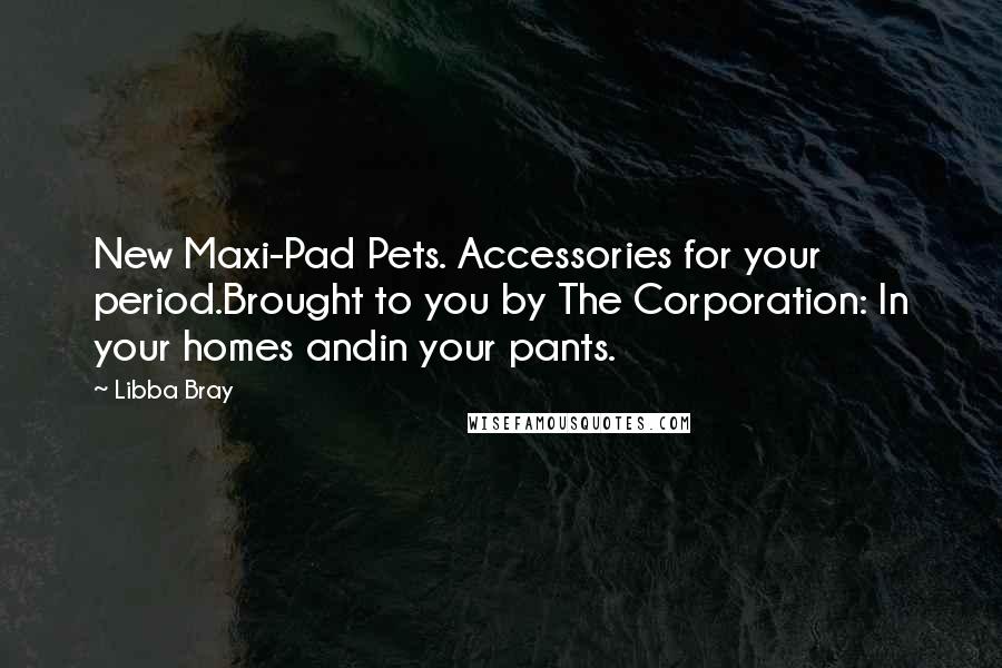 Libba Bray Quotes: New Maxi-Pad Pets. Accessories for your period.Brought to you by The Corporation: In your homes andin your pants.