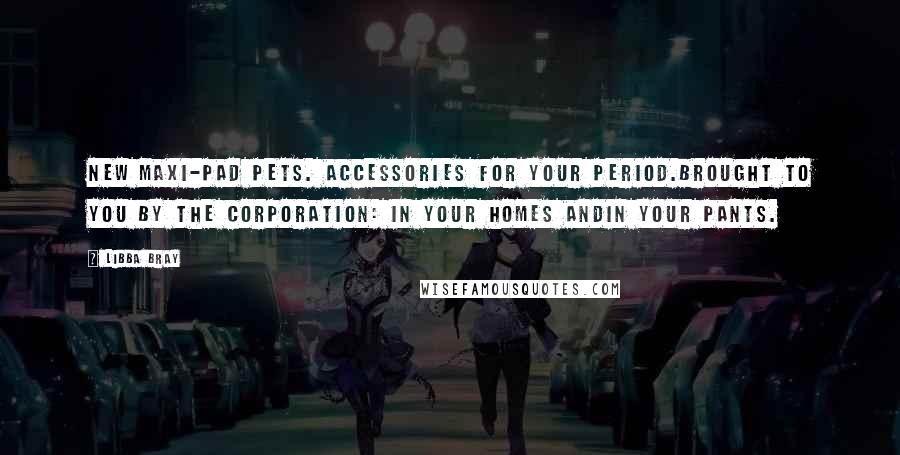 Libba Bray Quotes: New Maxi-Pad Pets. Accessories for your period.Brought to you by The Corporation: In your homes andin your pants.