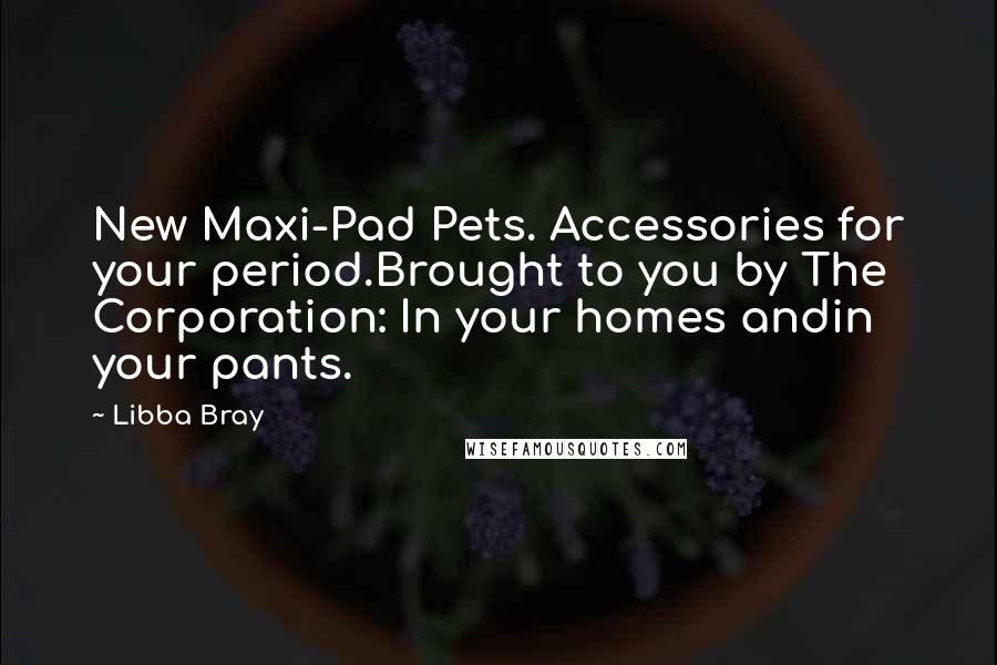 Libba Bray Quotes: New Maxi-Pad Pets. Accessories for your period.Brought to you by The Corporation: In your homes andin your pants.