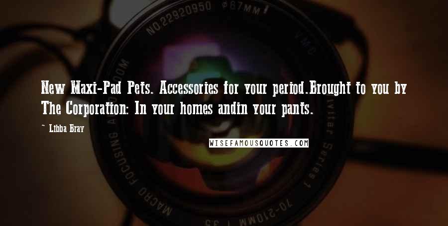 Libba Bray Quotes: New Maxi-Pad Pets. Accessories for your period.Brought to you by The Corporation: In your homes andin your pants.