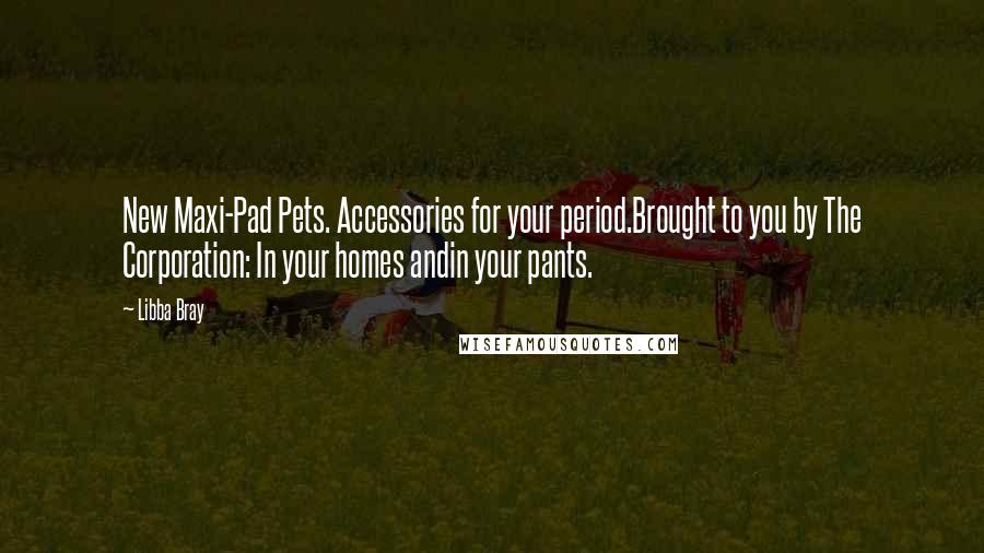 Libba Bray Quotes: New Maxi-Pad Pets. Accessories for your period.Brought to you by The Corporation: In your homes andin your pants.