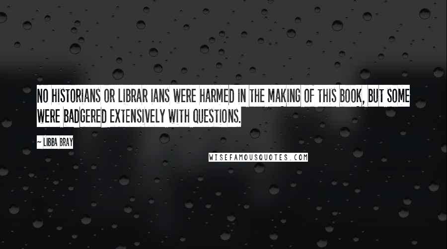 Libba Bray Quotes: No historians or librar ians were harmed in the making of this book, but some were badgered extensively with questions.
