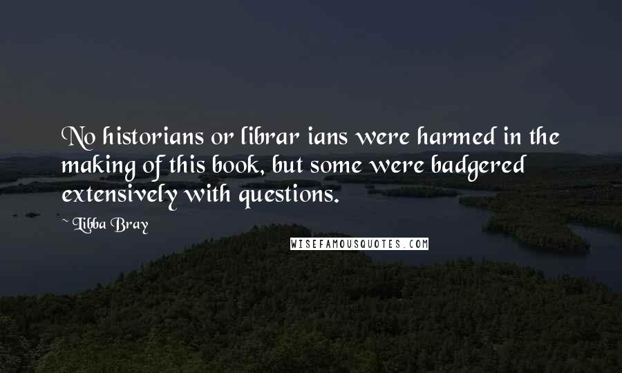 Libba Bray Quotes: No historians or librar ians were harmed in the making of this book, but some were badgered extensively with questions.