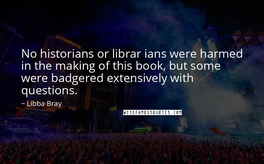 Libba Bray Quotes: No historians or librar ians were harmed in the making of this book, but some were badgered extensively with questions.