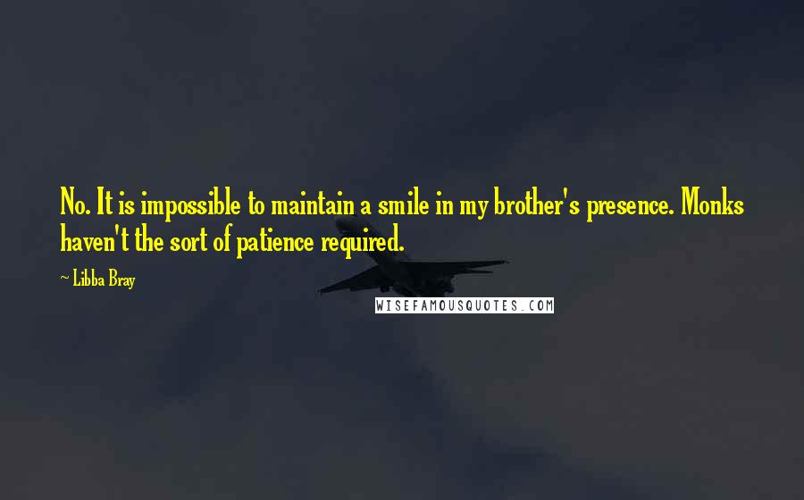 Libba Bray Quotes: No. It is impossible to maintain a smile in my brother's presence. Monks haven't the sort of patience required.