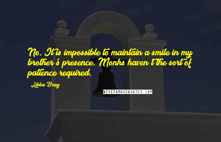 Libba Bray Quotes: No. It is impossible to maintain a smile in my brother's presence. Monks haven't the sort of patience required.