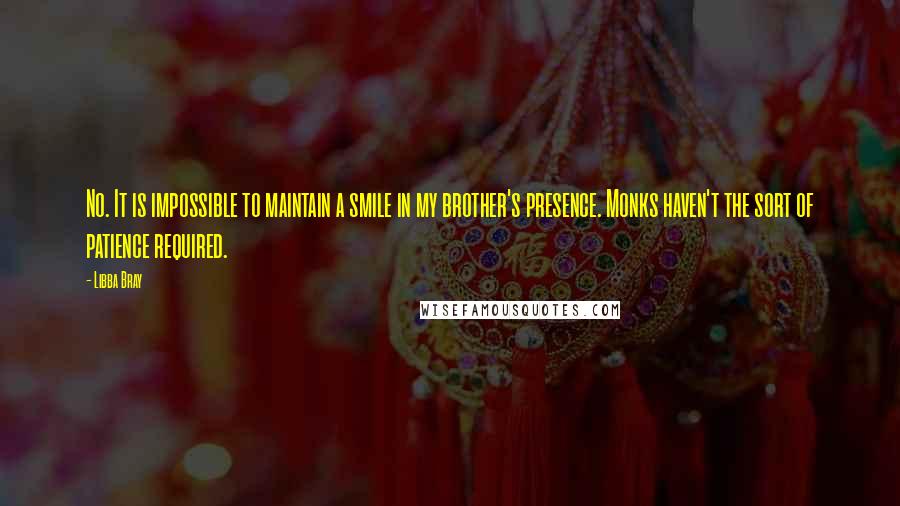 Libba Bray Quotes: No. It is impossible to maintain a smile in my brother's presence. Monks haven't the sort of patience required.