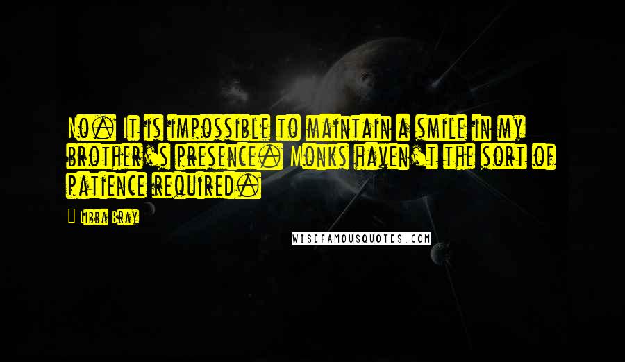 Libba Bray Quotes: No. It is impossible to maintain a smile in my brother's presence. Monks haven't the sort of patience required.