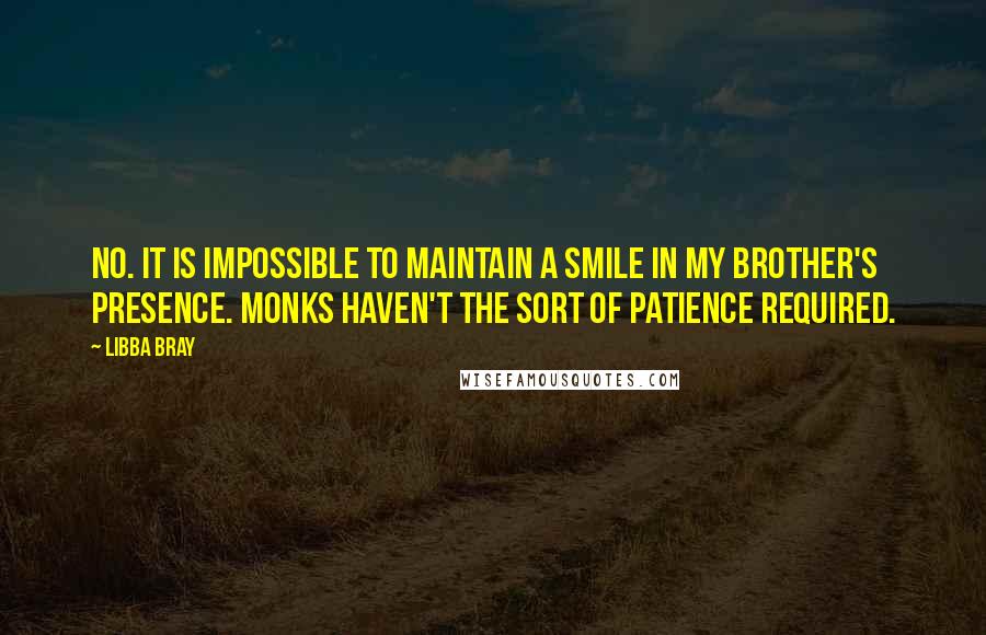 Libba Bray Quotes: No. It is impossible to maintain a smile in my brother's presence. Monks haven't the sort of patience required.