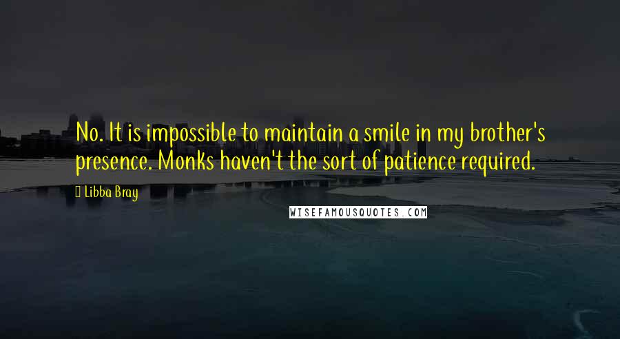 Libba Bray Quotes: No. It is impossible to maintain a smile in my brother's presence. Monks haven't the sort of patience required.