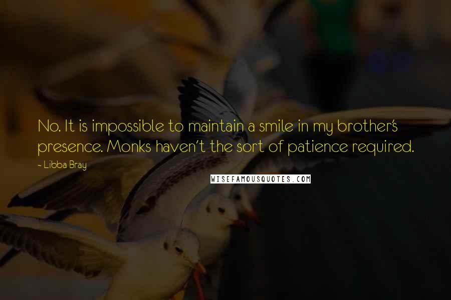 Libba Bray Quotes: No. It is impossible to maintain a smile in my brother's presence. Monks haven't the sort of patience required.