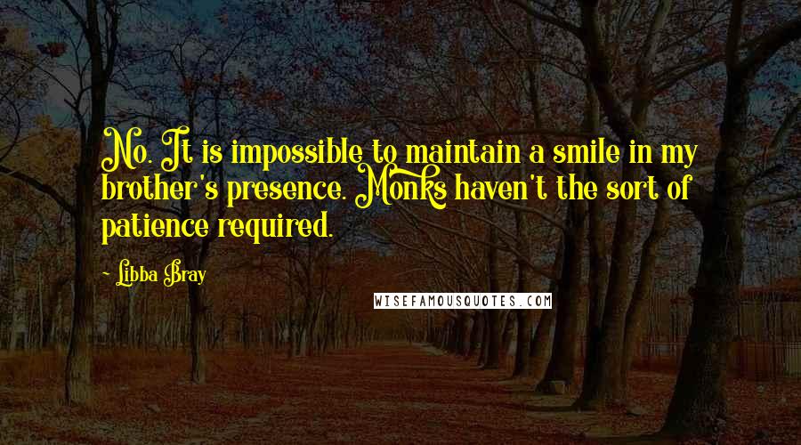 Libba Bray Quotes: No. It is impossible to maintain a smile in my brother's presence. Monks haven't the sort of patience required.