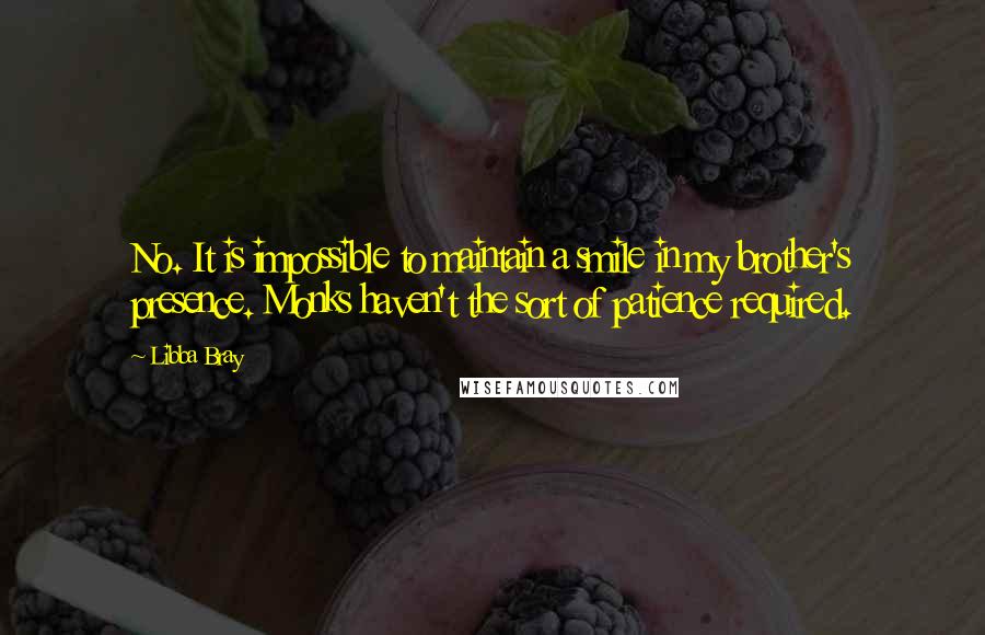 Libba Bray Quotes: No. It is impossible to maintain a smile in my brother's presence. Monks haven't the sort of patience required.
