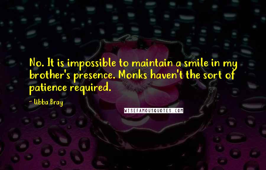 Libba Bray Quotes: No. It is impossible to maintain a smile in my brother's presence. Monks haven't the sort of patience required.