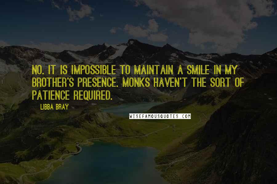 Libba Bray Quotes: No. It is impossible to maintain a smile in my brother's presence. Monks haven't the sort of patience required.