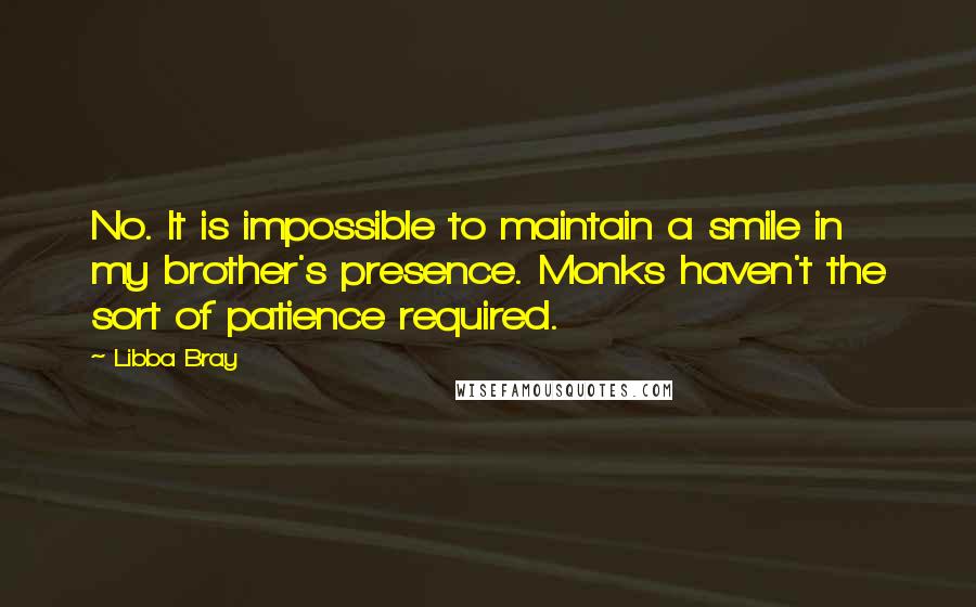 Libba Bray Quotes: No. It is impossible to maintain a smile in my brother's presence. Monks haven't the sort of patience required.