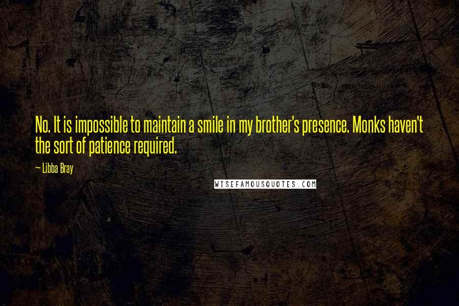 Libba Bray Quotes: No. It is impossible to maintain a smile in my brother's presence. Monks haven't the sort of patience required.