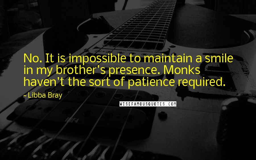 Libba Bray Quotes: No. It is impossible to maintain a smile in my brother's presence. Monks haven't the sort of patience required.