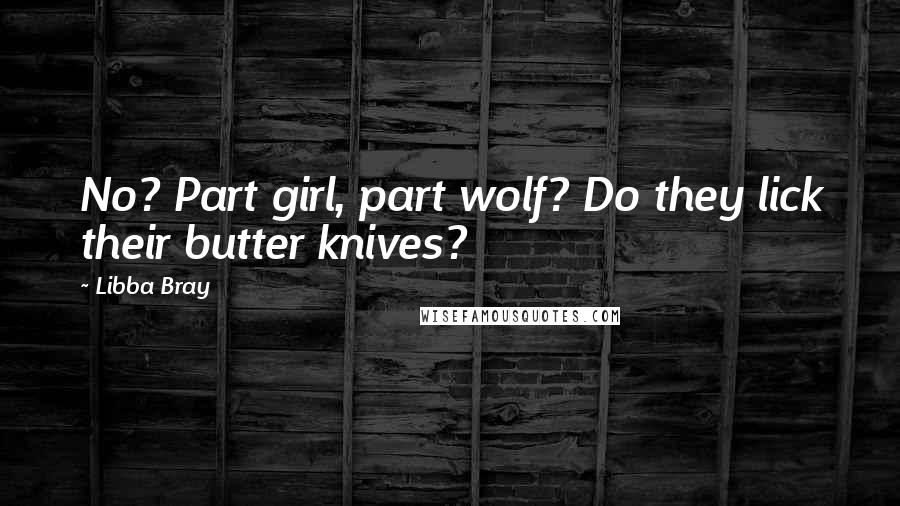 Libba Bray Quotes: No? Part girl, part wolf? Do they lick their butter knives?