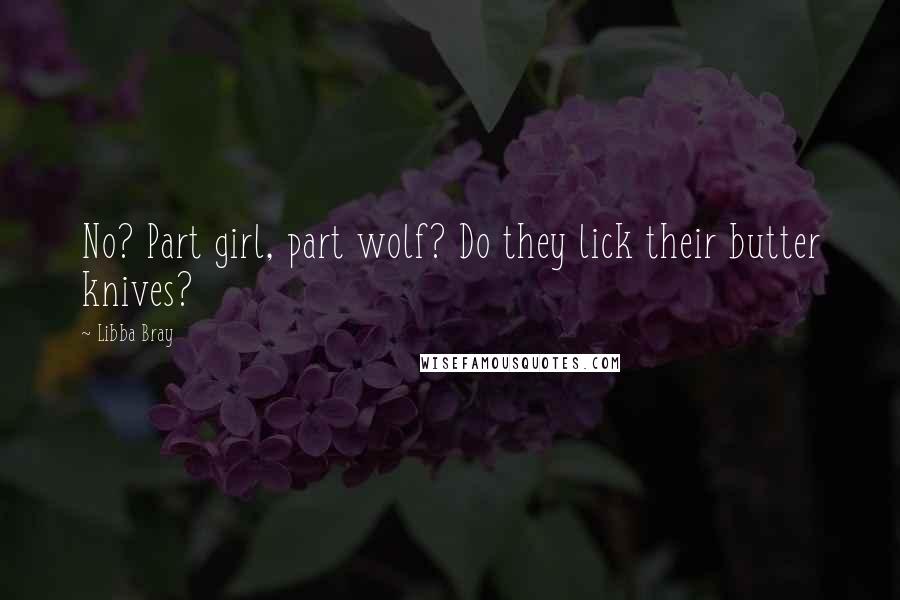 Libba Bray Quotes: No? Part girl, part wolf? Do they lick their butter knives?