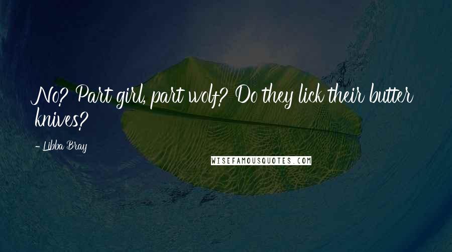 Libba Bray Quotes: No? Part girl, part wolf? Do they lick their butter knives?