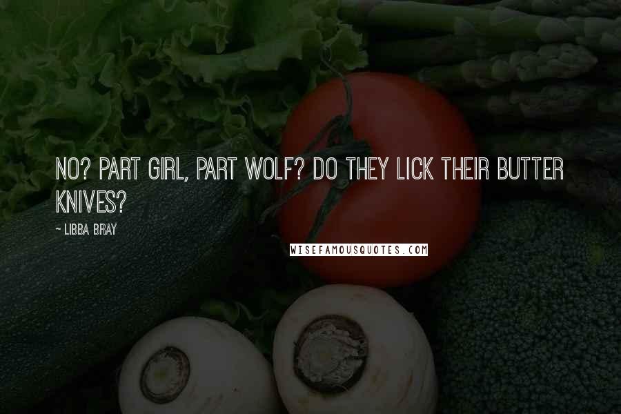 Libba Bray Quotes: No? Part girl, part wolf? Do they lick their butter knives?