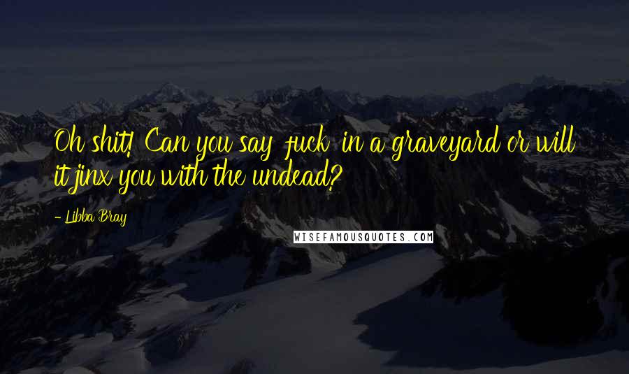 Libba Bray Quotes: Oh shit! Can you say 'fuck' in a graveyard or will it jinx you with the undead?