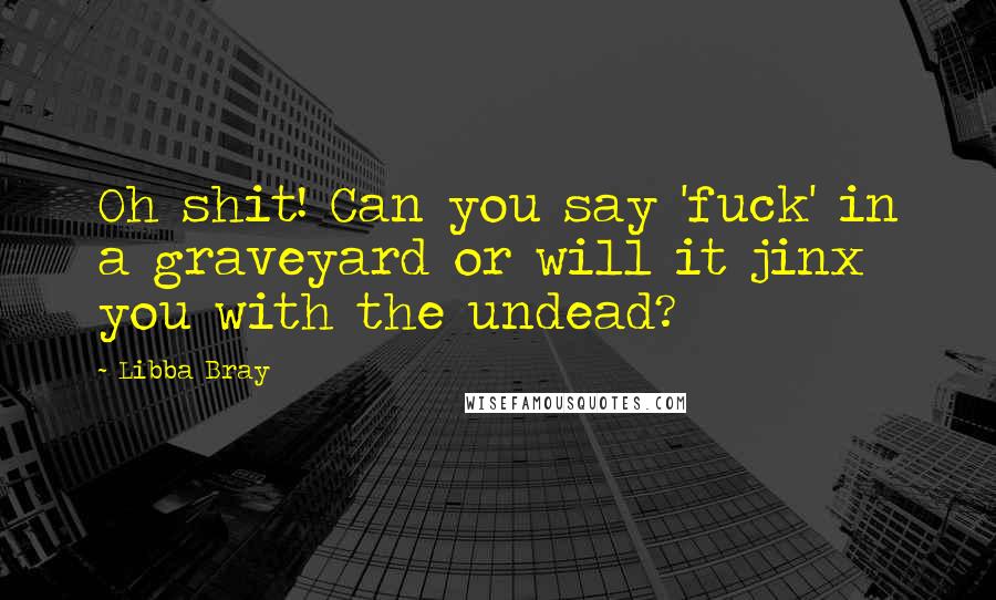 Libba Bray Quotes: Oh shit! Can you say 'fuck' in a graveyard or will it jinx you with the undead?