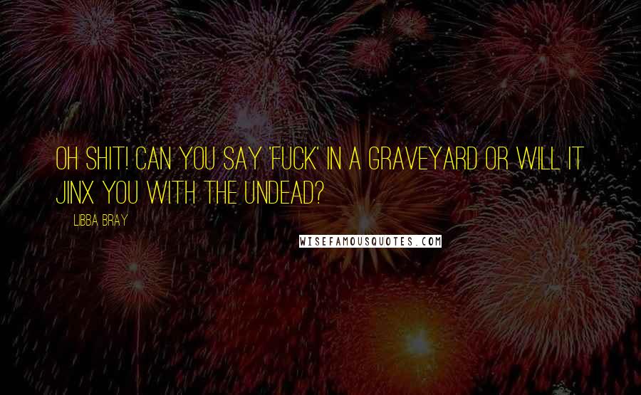 Libba Bray Quotes: Oh shit! Can you say 'fuck' in a graveyard or will it jinx you with the undead?