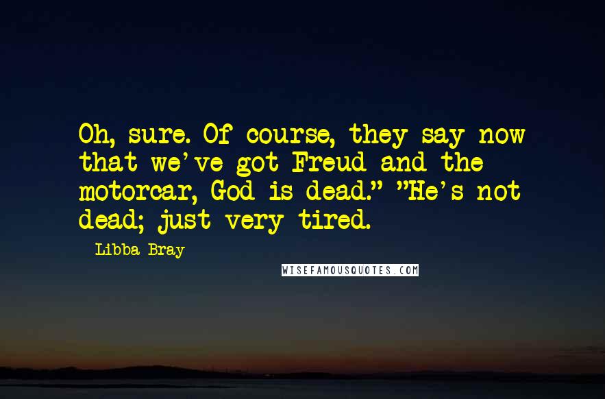 Libba Bray Quotes: Oh, sure. Of course, they say now that we've got Freud and the motorcar, God is dead." "He's not dead; just very tired.