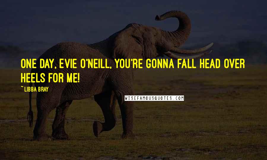 Libba Bray Quotes: One day, Evie O'Neill, you're gonna fall head over heels for me!