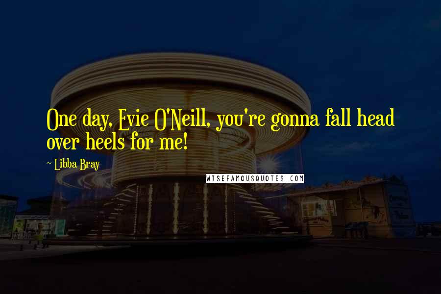 Libba Bray Quotes: One day, Evie O'Neill, you're gonna fall head over heels for me!