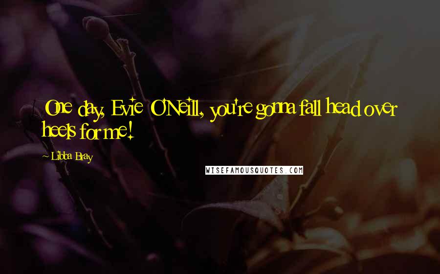 Libba Bray Quotes: One day, Evie O'Neill, you're gonna fall head over heels for me!