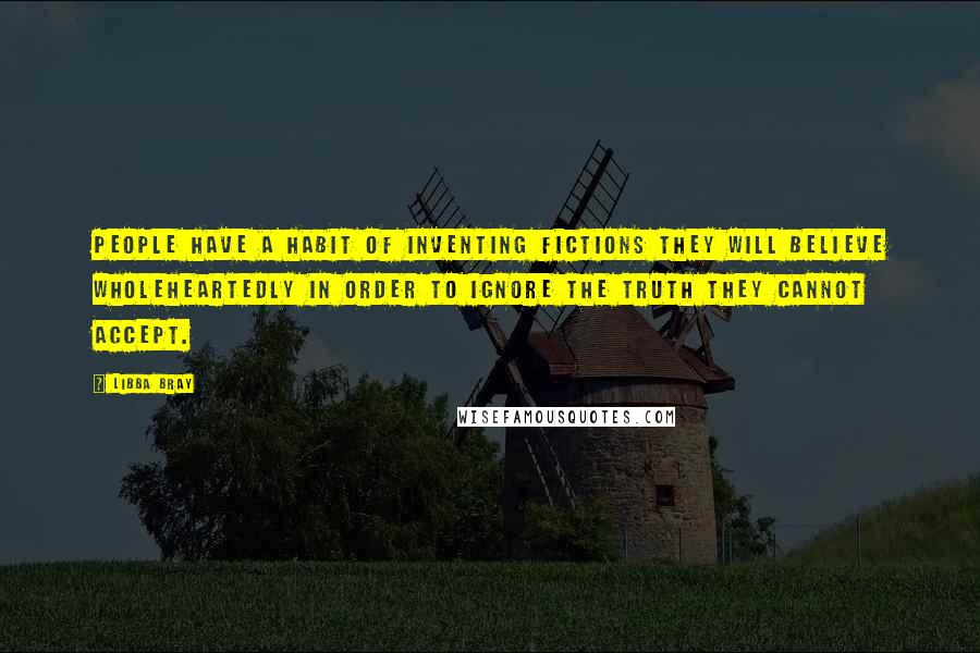 Libba Bray Quotes: People have a habit of inventing fictions they will believe wholeheartedly in order to ignore the truth they cannot accept.