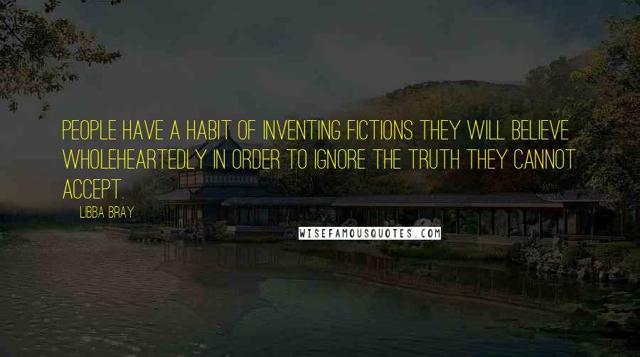 Libba Bray Quotes: People have a habit of inventing fictions they will believe wholeheartedly in order to ignore the truth they cannot accept.