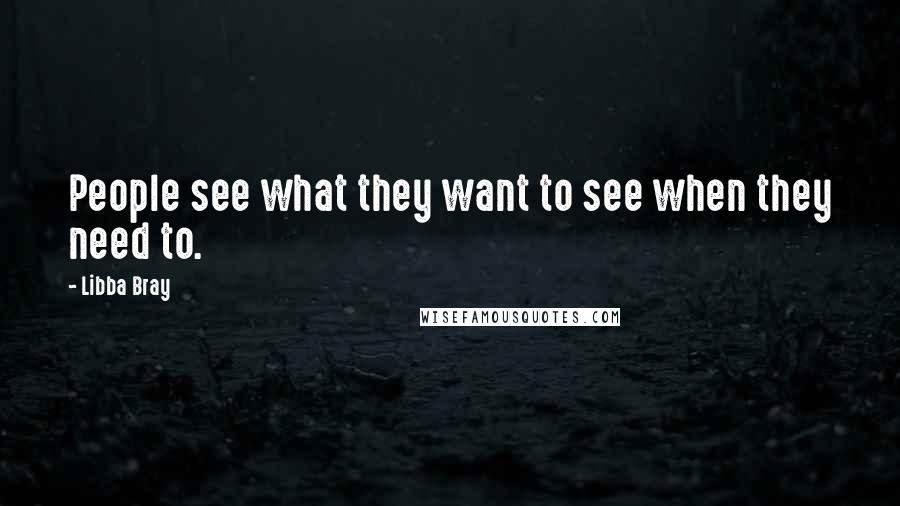 Libba Bray Quotes: People see what they want to see when they need to.