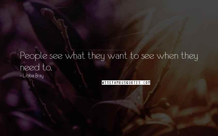 Libba Bray Quotes: People see what they want to see when they need to.