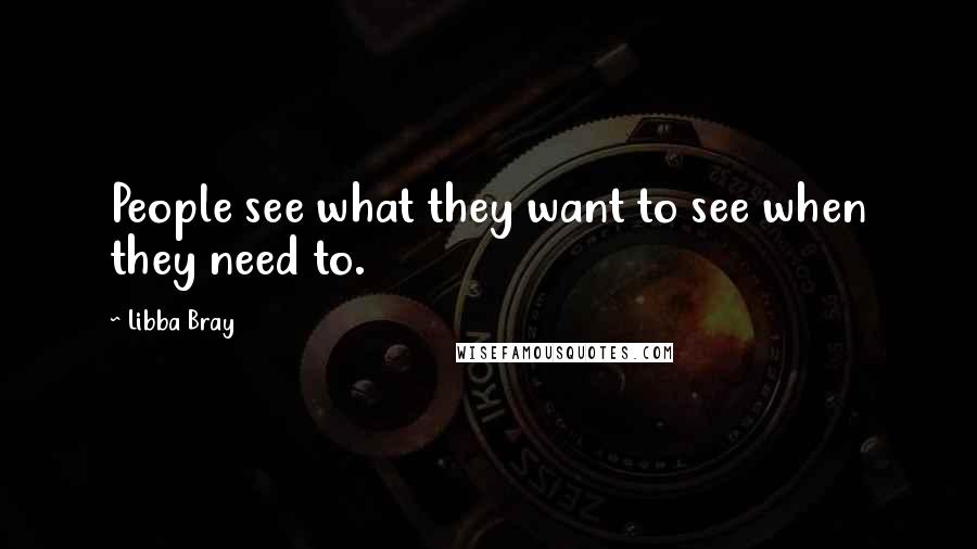 Libba Bray Quotes: People see what they want to see when they need to.