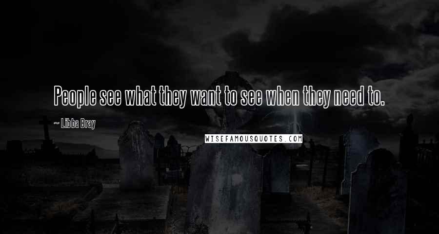 Libba Bray Quotes: People see what they want to see when they need to.