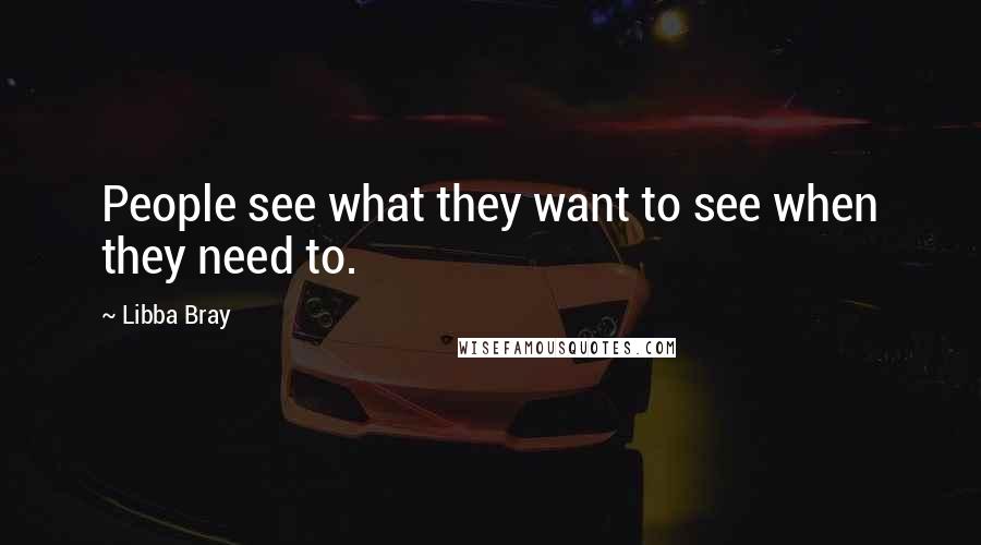 Libba Bray Quotes: People see what they want to see when they need to.