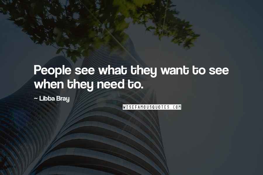 Libba Bray Quotes: People see what they want to see when they need to.