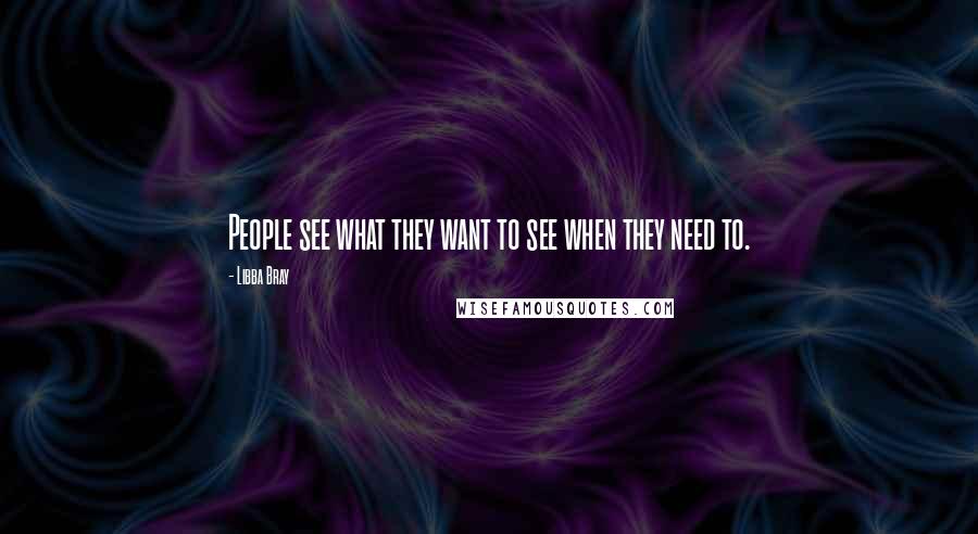 Libba Bray Quotes: People see what they want to see when they need to.