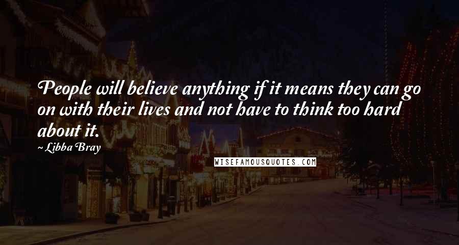 Libba Bray Quotes: People will believe anything if it means they can go on with their lives and not have to think too hard about it.