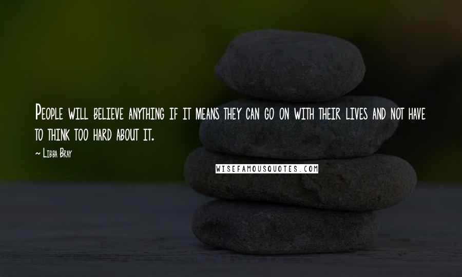 Libba Bray Quotes: People will believe anything if it means they can go on with their lives and not have to think too hard about it.