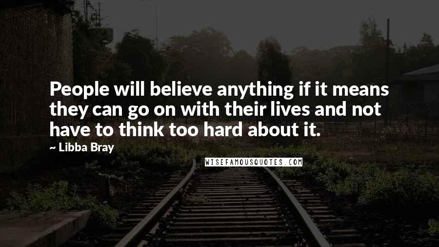 Libba Bray Quotes: People will believe anything if it means they can go on with their lives and not have to think too hard about it.