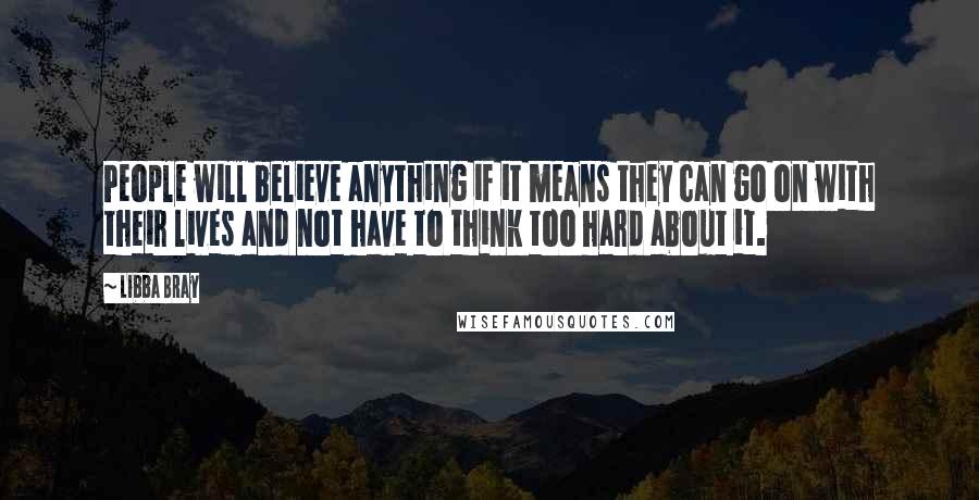 Libba Bray Quotes: People will believe anything if it means they can go on with their lives and not have to think too hard about it.