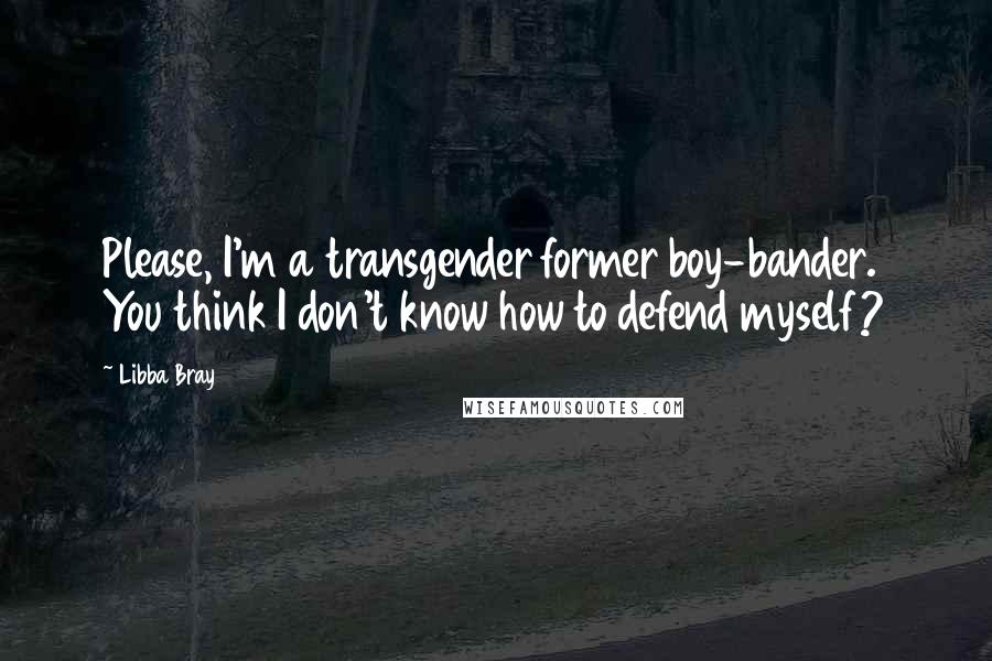 Libba Bray Quotes: Please, I'm a transgender former boy-bander. You think I don't know how to defend myself?